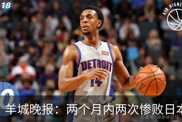 羊城晚报：两个月内两次惨败日本 中国男篮输掉的远不止20分